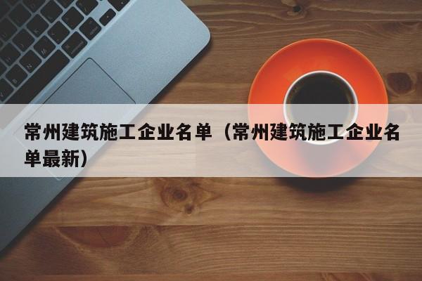 乐鱼官网-常州建筑施工企业名单（常州建筑施工企业名单最新）
