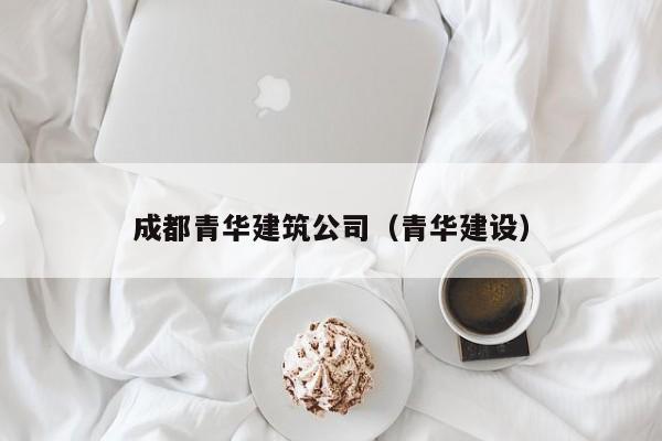 乐鱼官网-成都青华建筑公司（青华建设）