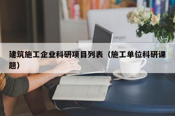乐鱼官网-建筑施工企业科研项目列表（施工单位科研课题）
