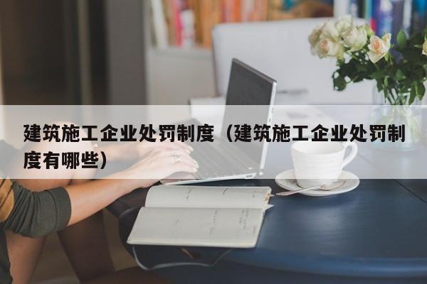 乐鱼官网-建筑施工企业处罚制度（建筑施工企业处罚制度有哪些）