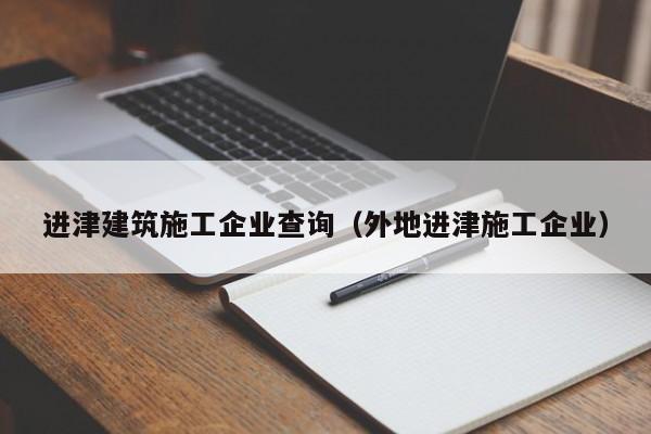 乐鱼官网-进津建筑施工企业查询（外地进津施工企业）
