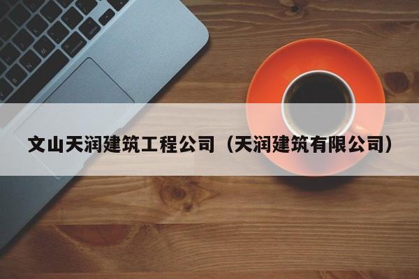 乐鱼官网-文山天润建筑工程公司（天润建筑有限公司）