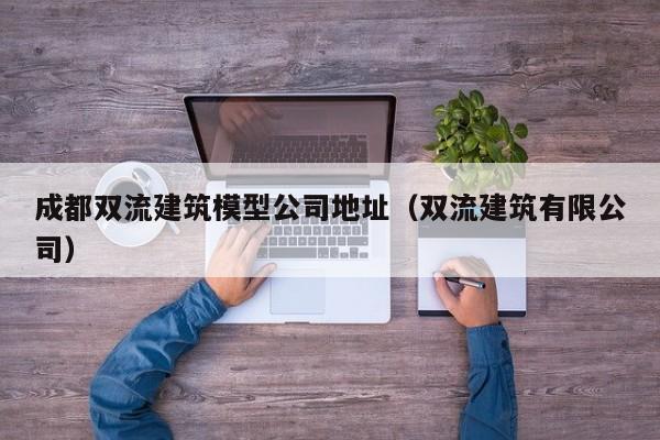 乐鱼官网-成都双流建筑模型公司地址（双流建筑有限公司）