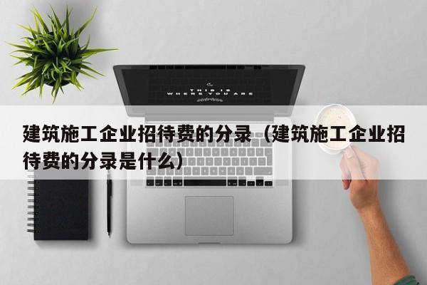 乐鱼官网-建筑施工企业招待费的分录（建筑施工企业招待费的分录是什么）