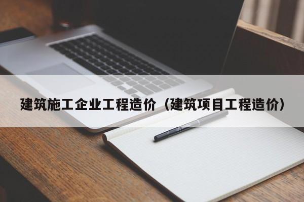 乐鱼官网-建筑施工企业工程造价（建筑项目工程造价）