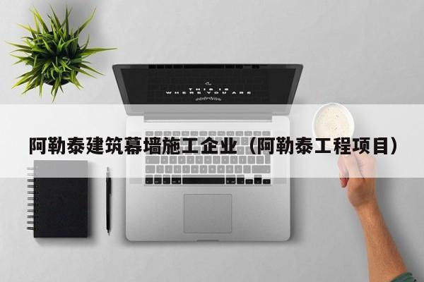 乐鱼官网-阿勒泰建筑幕墙施工企业（阿勒泰工程项目）