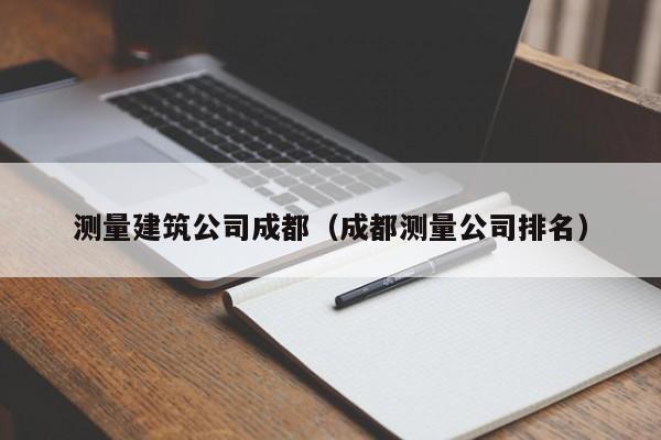 乐鱼官网-测量建筑公司成都（成都测量公司排名）