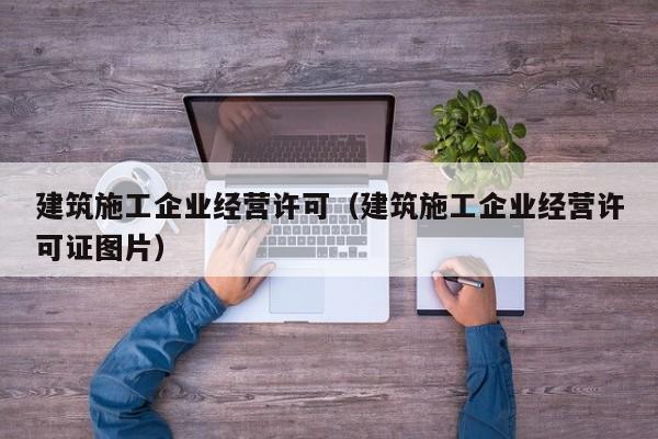乐鱼官网-建筑施工企业经营许可（建筑施工企业经营许可证图片）