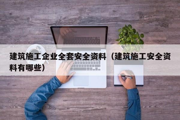 乐鱼官网-建筑施工企业全套安全资料（建筑施工安全资料有哪些）