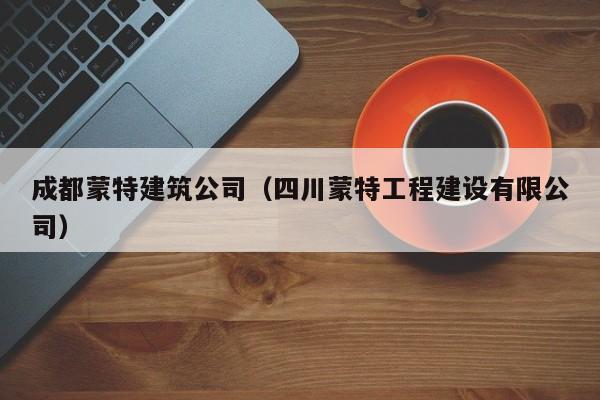 乐鱼官网-成都蒙特建筑公司（四川蒙特工程建设有限公司）