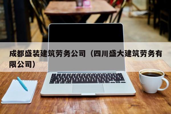 乐鱼官网-成都盛装建筑劳务公司（四川盛大建筑劳务有限公司）