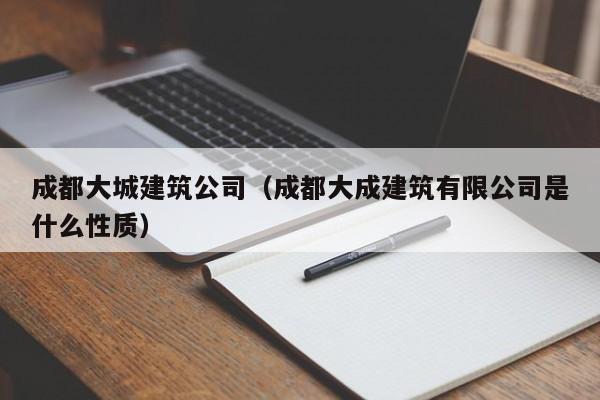 乐鱼官网-成都大城建筑公司（成都大成建筑有限公司是什么性质）