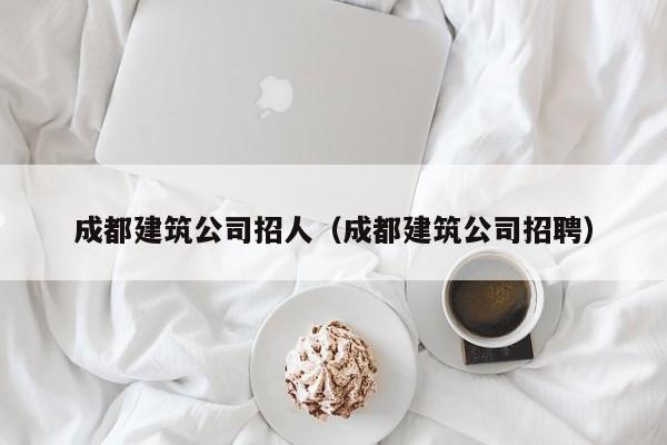 乐鱼官网-成都建筑公司招人（成都建筑公司招聘）