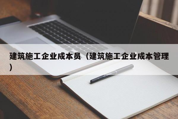 乐鱼官网-建筑施工企业成本员（建筑施工企业成本管理）
