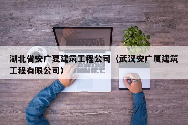 乐鱼官网-湖北省安广夏建筑工程公司（武汉安广厦建筑工程有限公司）